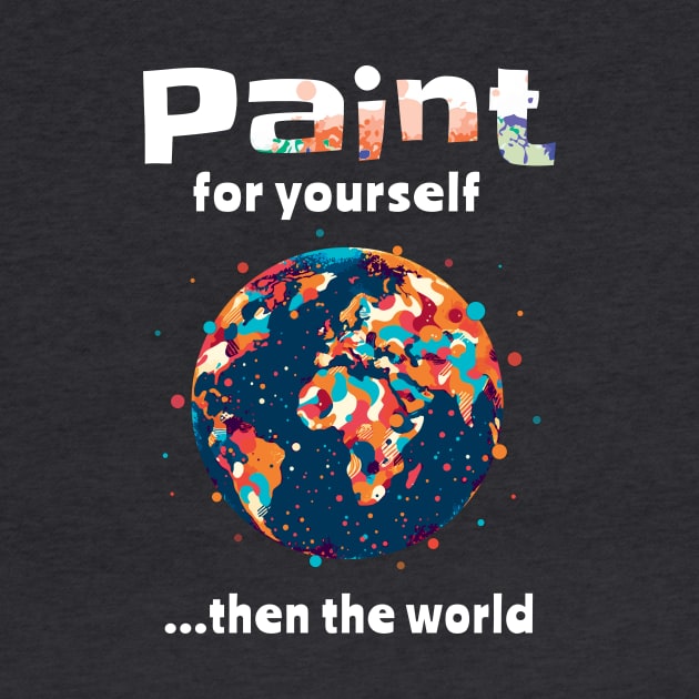 Artist Gift-Paint For Yourself...Then The World by ArtOnTheRun